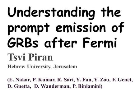Understanding the prompt emission of GRBs after Fermi Tsvi Piran Hebrew University, Jerusalem (E. Nakar, P. Kumar, R. Sari, Y. Fan, Y. Zou, F. Genet, D.