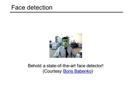Face detection Behold a state-of-the-art face detector! (Courtesy Boris Babenko)Boris Babenko.