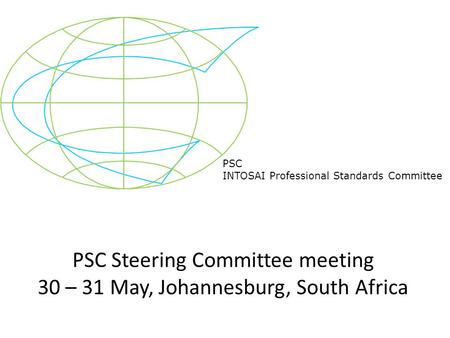 PSC INTOSAI Professional Standards Committee PSC Steering Committee meeting 30 – 31 May, Johannesburg, South Africa.
