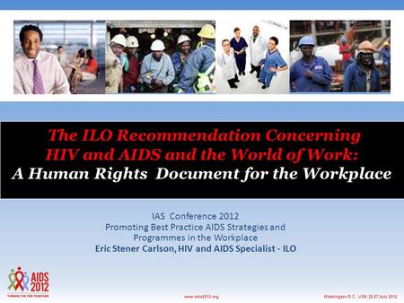 Washington D.C., USA, 22-27 July 2012www.aids2012.org The ILO Recommendation Concerning HIV and AIDS and the World of Work: A Human Rights Document for.