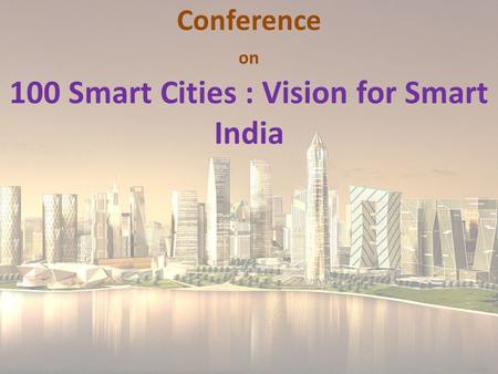 Conference on 100 Smart Cities : Vision for Smart India.
