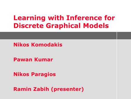 Learning with Inference for Discrete Graphical Models Nikos Komodakis Pawan Kumar Nikos Paragios Ramin Zabih (presenter)