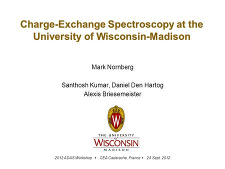 Charge-Exchange Spectroscopy at the University of Wisconsin-Madison Mark Nornberg Santhosh Kumar, Daniel Den Hartog Alexis Briesemeister 2012 ADAS Workshop.