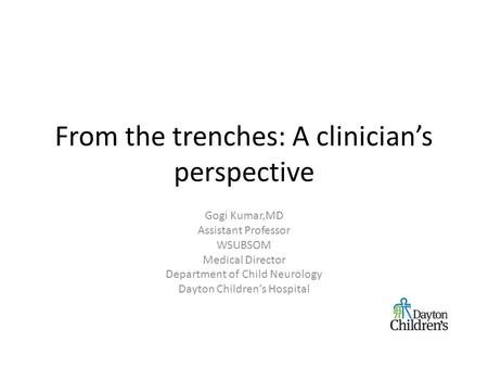 From the trenches: A clinician’s perspective Gogi Kumar,MD Assistant Professor WSUBSOM Medical Director Department of Child Neurology Dayton Children’s.