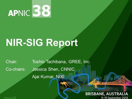 NIR-SIG Report Chair:Toshio Tachibana, GREE, Inc. Co-chairs: Jessica Shen, CNNIC Ajai Kumar, NIXI.