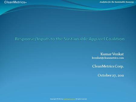 Analytics for the Sustainable Economy Kumar Venkat CleanMetrics Corp. October 27, 2011 Copyright © 2011 by CleanMetrics Corp.