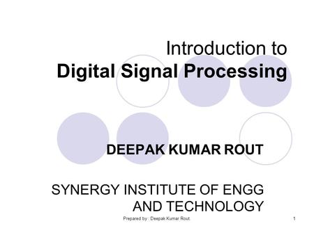 Prepared by : Deepak Kumar Rout.1 Introduction to Digital Signal Processing DEEPAK KUMAR ROUT SYNERGY INSTITUTE OF ENGG AND TECHNOLOGY.