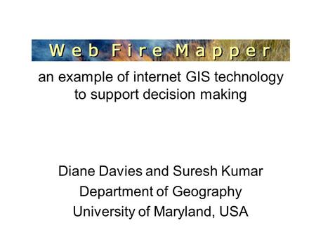 MODIS Web Fire Mapper an example of internet GIS technology to support decision making Diane Davies and Suresh Kumar Department of Geography University.