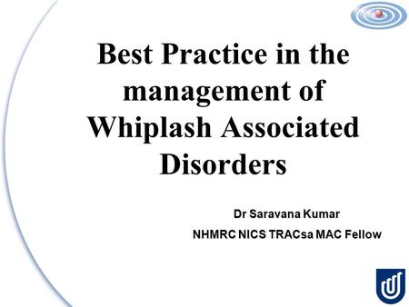 Best Practice in the management of Whiplash Associated Disorders Dr Saravana Kumar NHMRC NICS TRACsa MAC Fellow.