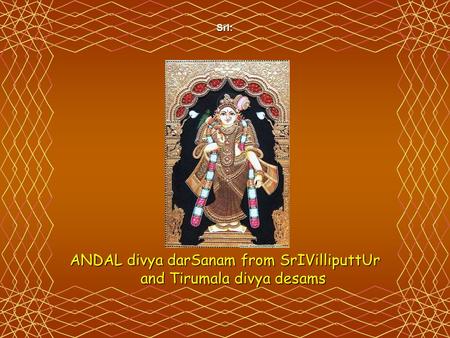 SrI: ANDAL divya darSanam from SrIVilliputtUr and Tirumala divya desams.