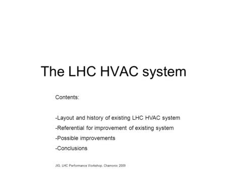 The LHC HVAC system Contents: -Layout and history of existing LHC HVAC system -Referential for improvement of existing system -Possible improvements -Conclusions.