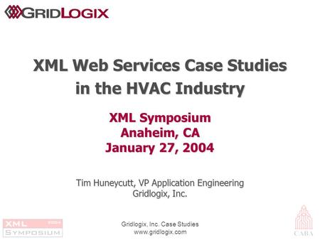 Gridlogix, Inc. Case Studies www.gridlogix.com XML Symposium Anaheim, CA January 27, 2004 XML Web Services Case Studies in the HVAC Industry Tim Huneycutt,