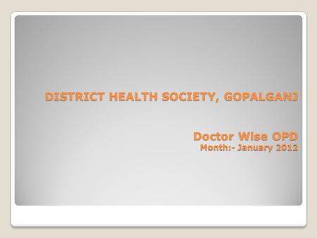 DISTRICT HEALTH SOCIETY, GOPALGANJ Doctor Wise OPD Month:- January 2012.