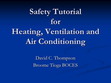 Safety Tutorial for Heating, Ventilation and Air Conditioning David C. Thompson Broome Tioga BOCES.