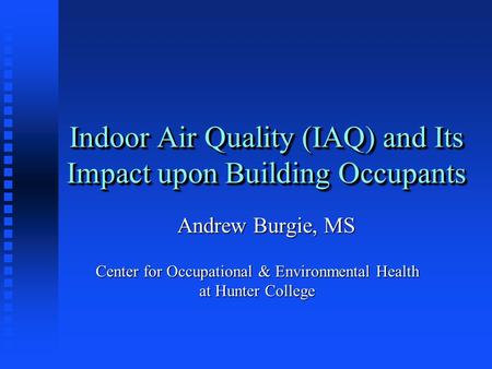 Indoor Air Quality (IAQ) and Its Impact upon Building Occupants Andrew Burgie, MS Center for Occupational & Environmental Health at Hunter College.