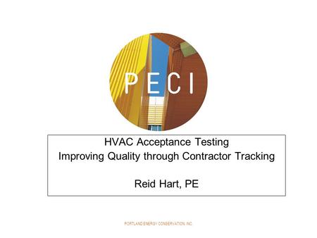 PORTLAND ENERGY CONSERVATION, INC. HVAC Acceptance Testing Improving Quality through Contractor Tracking Reid Hart, PE.