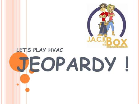 LET’S PLAY HVAC JEOPARDY ! CareersJack Facts Q $100 Q $200 Q $300 Q $400 Q $500 Q $100 Q $200 Q $300 Q $400 Q $500 Final JeopardyJeopardy EducationFun.