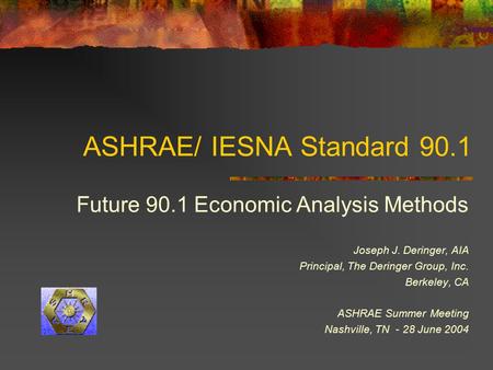 ASHRAE/ IESNA Standard 90.1 Future 90.1 Economic Analysis Methods Joseph J. Deringer, AIA Principal, The Deringer Group, Inc. Berkeley, CA ASHRAE Summer.