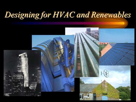 Designing for HVAC and Renewables. Strategic Design of Building Systems This lecture looks at the design and assessment of building environmental systems.
