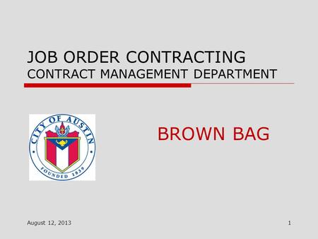 JOB ORDER CONTRACTING CONTRACT MANAGEMENT DEPARTMENT August 12, 2013 BROWN BAG 1.