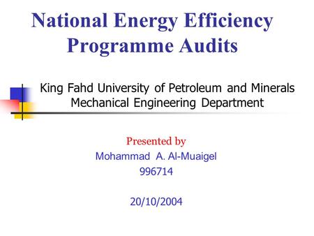King Fahd University of Petroleum and Minerals Mechanical Engineering Department Presented by Mohammad A. Al-Muaigel 996714 20/10/2004 National Energy.