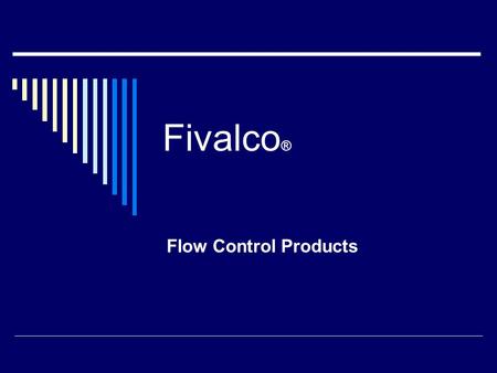 Fivalco ® Flow Control Products. Full Product Lines  Fivalco Produces a complete line of Flow Control products for HVAC and Water applications  Gate,