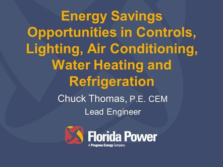 Energy Savings Opportunities in Controls, Lighting, Air Conditioning, Water Heating and Refrigeration Chuck Thomas, P.E. CEM Lead Engineer.