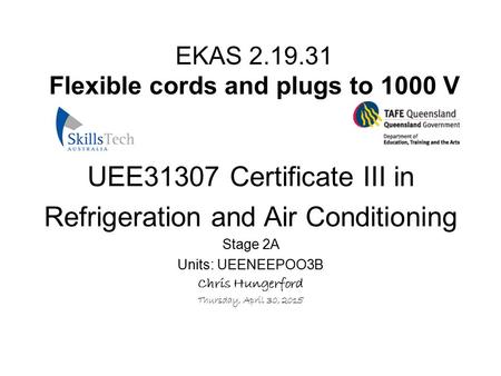 EKAS 2.19.31 Flexible cords and plugs to 1000 V UEE31307 Certificate III in Refrigeration and Air Conditioning Stage 2A Units: UEENEEPOO3B Chris Hungerford.