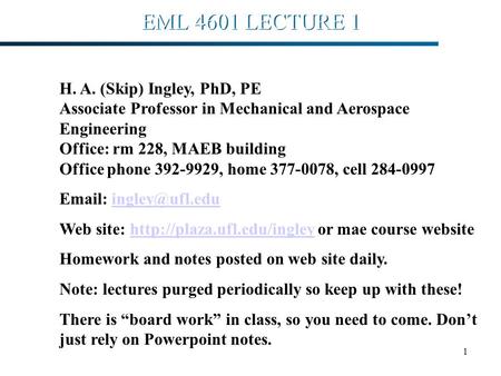 1 EML 4601 LECTURE 1 H. A. (Skip) Ingley, PhD, PE Associate Professor in Mechanical and Aerospace Engineering Office: rm 228, MAEB building Office phone.