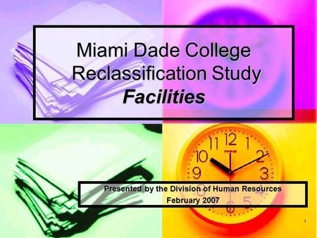 1 Miami Dade College Reclassification Study Facilities Presented by the Division of Human Resources February 2007.