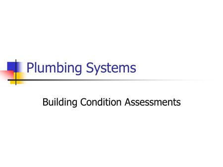 Plumbing Systems Building Condition Assessments. Assessment Steps (1) Retrieve & assemble documentation Building age Plumbing drawings Past Reports.