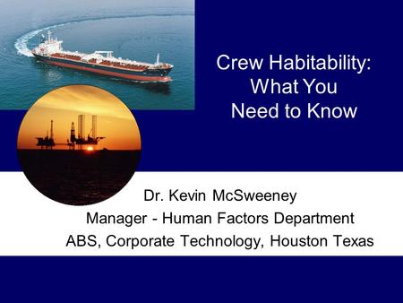 Crew Habitability: What You Need to Know Dr. Kevin McSweeney Manager - Human Factors Department ABS, Corporate Technology, Houston Texas.