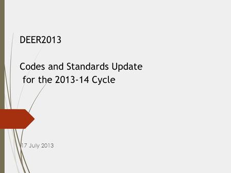 DEER2013 Codes and Standards Update for the 2013-14 Cycle 17 July 2013.