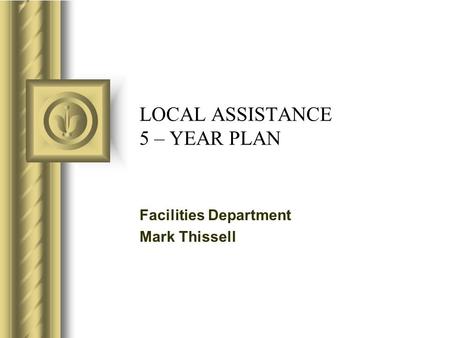LOCAL ASSISTANCE 5 – YEAR PLAN Facilities Department Mark Thissell.