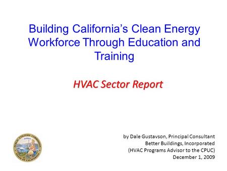 Building California’s Clean Energy Workforce Through Education and Training HVAC Sector Report by Dale Gustavson, Principal Consultant Better Buildings,