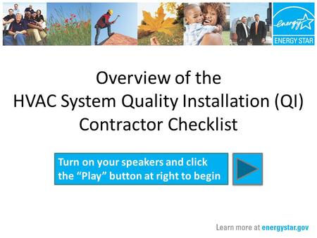 Overview of the HVAC System Quality Installation (QI) Contractor Checklist Turn on your speakers and click the “Play” button at right to begin.