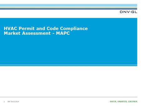 DNV GL © 2014 SAFER, SMARTER, GREENER DNV GL © 2014 HVAC Permit and Code Compliance Market Assessment - MAPC 1.