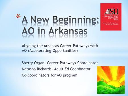Aligning the Arkansas Career Pathways with AO (Accelerating Opportunities) Sherry Organ- Career Pathways Coordinator Natasha Richards- Adult Ed Coordinator.