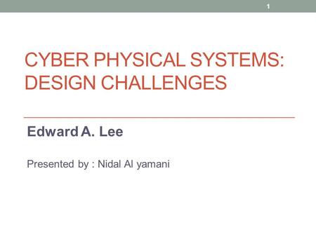CYBER PHYSICAL SYSTEMS: DESIGN CHALLENGES Edward A. Lee Presented by : Nidal Al yamani 1.