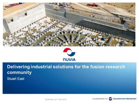 Stuart East, 22 nd May 2012 Delivering industrial solutions for the fusion research community Stuart East.