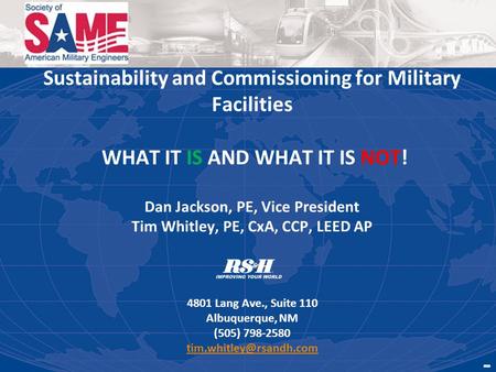 Sustainability and Commissioning for Military Facilities WHAT IT IS AND WHAT IT IS NOT! Dan Jackson, PE, Vice President Tim Whitley, PE, CxA, CCP, LEED.