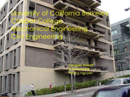 University of California Berkeley Chabot College Mechanical Engineering Civil Engineering Sangam Rawat Zhiwei Huang Hoang Nguyen.