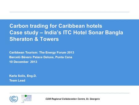 CDM Regional Collaboration Centre, St. George‘s Carbon trading for Caribbean hotels Case study – India’s ITC Hotel Sonar Bangla Sheraton & Towers Caribbean.