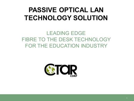 PASSIVE OPTICAL LAN TECHNOLOGY SOLUTION LEADING EDGE FIBRE TO THE DESK TECHNOLOGY FOR THE EDUCATION INDUSTRY 1.