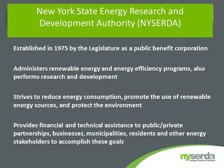 Established in 1975 by the Legislature as a public benefit corporation Administers renewable energy and energy efficiency programs, also performs research.