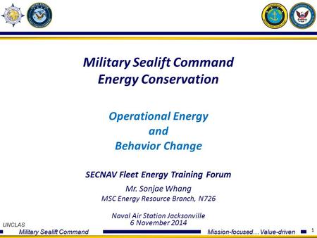 UNCLAS Military Sealift Command Mission-focused… Value-driven 1 Military Sealift Command Energy Conservation Operational Energy and Behavior Change SECNAV.
