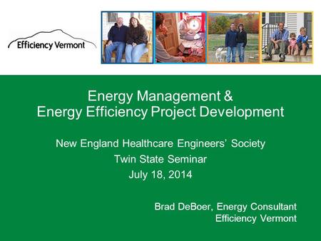 1 Energy Management & Energy Efficiency Project Development New England Healthcare Engineers’ Society Twin State Seminar July 18, 2014 Brad DeBoer, Energy.
