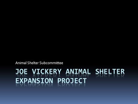 Animal Shelter Subcommittee. Joe Vickery Animal Shelter Expansion Project  Formation and Purpose of Animal Shelter Subcommittee  Shelter Subcommittee.