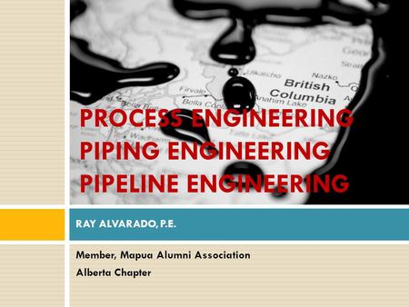 Member, Mapua Alumni Association Alberta Chapter RAY ALVARADO, P.E. PROCESS ENGINEERING PIPING ENGINEERING PIPELINE ENGINEERING.
