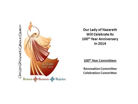 Our Lady of Nazareth Will Celebrate Its 100 th Year Anniversary In 2014 100 th Year Committees Renovation Committee Celebration Committee.